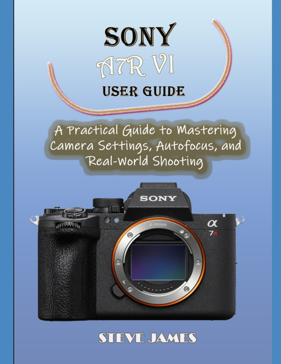 Buch SONY A7R VI USER GUIDE STEVE JAMES