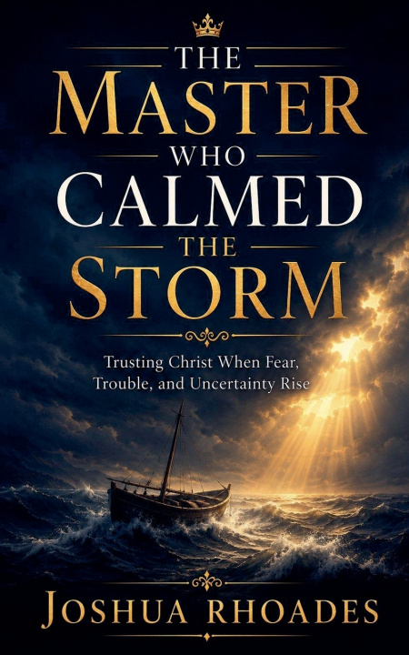 Libro The Master Who Calmed the Storm - Trusting Christ When Fear, Trouble, and Uncertainty Rise Joshua Rhoades