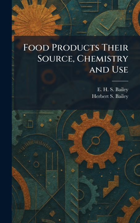 Carte Food Products Their Source, Chemistry and Use E. H. S. Bailey