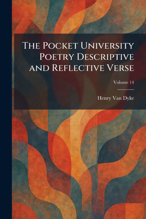 Carte The Pocket University Poetry Descriptive and Reflective Verse Henry Van Dyke
