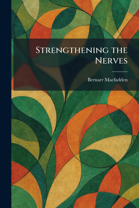 Könyv Strengthening the Nerves Bernarr Macfadden