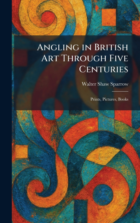Buch Angling in British Art Through Five Centuries Walter Shaw Sparrow