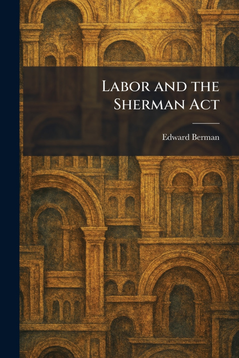 Könyv Labor and the Sherman Act Edward Berman