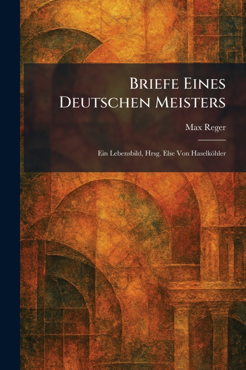 Könyv Briefe eines deutschen Meisters Max Reger