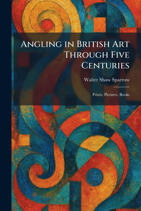 Carte Angling in British Art Through Five Centuries Walter Shaw Sparrow