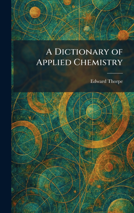 Carte A Dictionary of Applied Chemistry Edward Thorpe