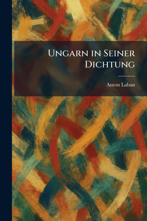 Könyv Ungarn in Seiner Dichtung Anton Laban