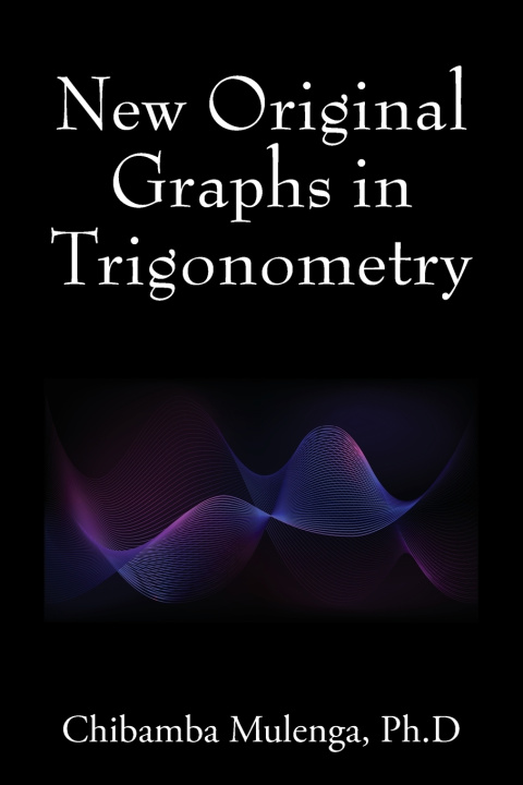 Книга New Original Graphs in Trigonometry Chibamba Mulenga PhD