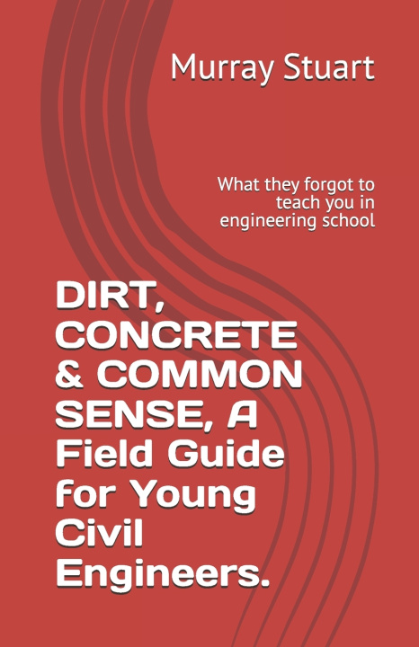 Könyv DIRT, CONCRETE & COMMON SENSE, A Field Guide for Young Civil Engineers. Murray Stuart