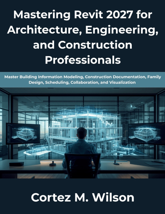 Livro Mastering Revit 2027 for Architecture, Engineering, and Construction Professionals Cortez M Wilson