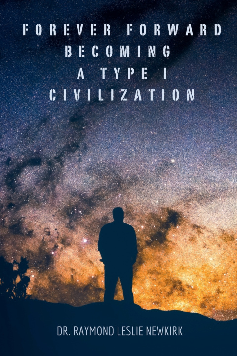 Книга Forever Forward Becoming a Type I Civilization Raymond Newkirk Ph.D. Ph.D. Psy.D.