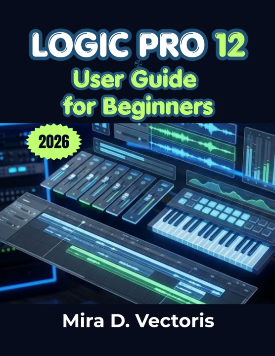 Book Logic Pro 12 User Guide for Beginners Mira D. Vectoris