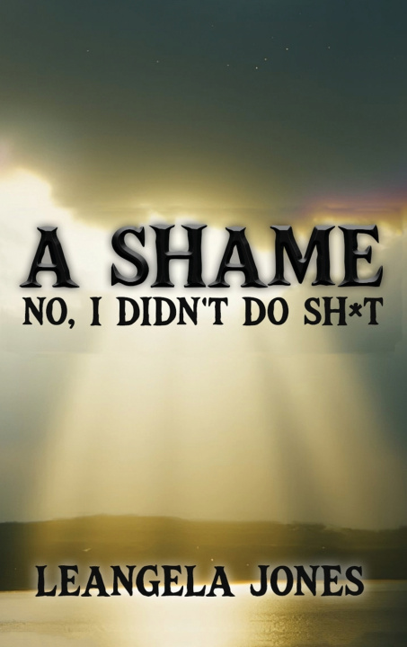 Книга A SHAME NO, I DIDN'T DO SH*T LeAngela A Jones