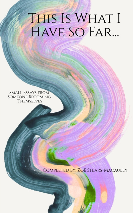 Libro This Is What I Have So Far Small Essays from Someone Becoming Themselves Zoë Stears-Macauley
