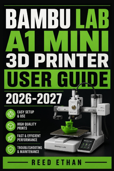 Книга BAMBU LAB A1 MINI 3D PRINTER USER GUIDE 2026-2027 Reed Ethan