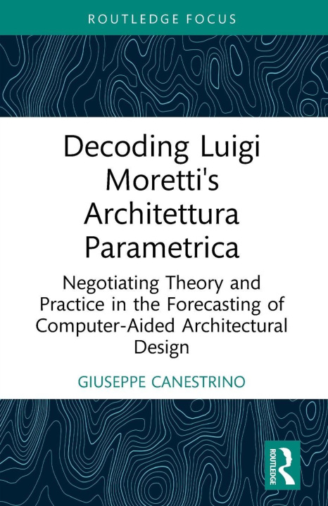 Knjiga Decoding Luigi Moretti's Architettura Parametrica Giuseppe Canestrino
