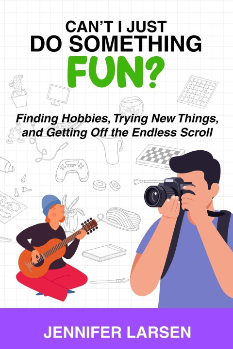 Knjiga Can't I Just Do Something Fun? Finding Hobbies, Trying New Things, and Getting Off the Endless Scroll Jennifer Larsen