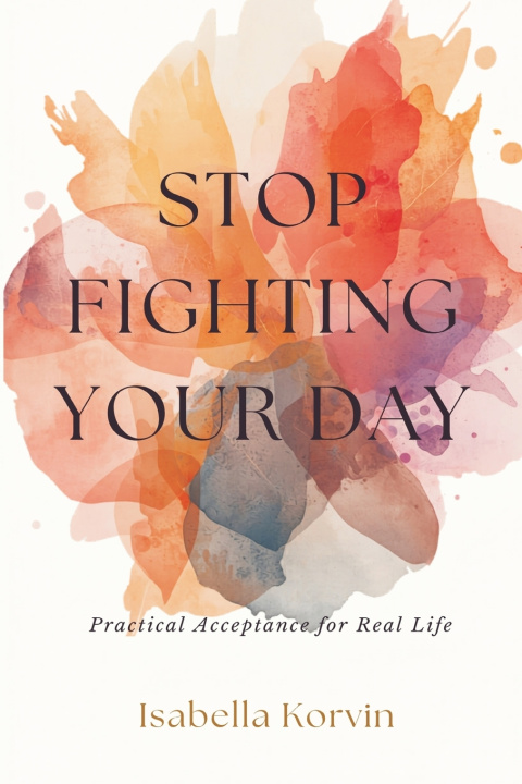 Könyv Stop Fighting Your Day Isabella Korvin