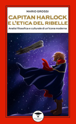 Könyv Capitan Harlock e l'etica del ribelle. Analisi filosofica e culturale di un'icona moderna Mario Grossi