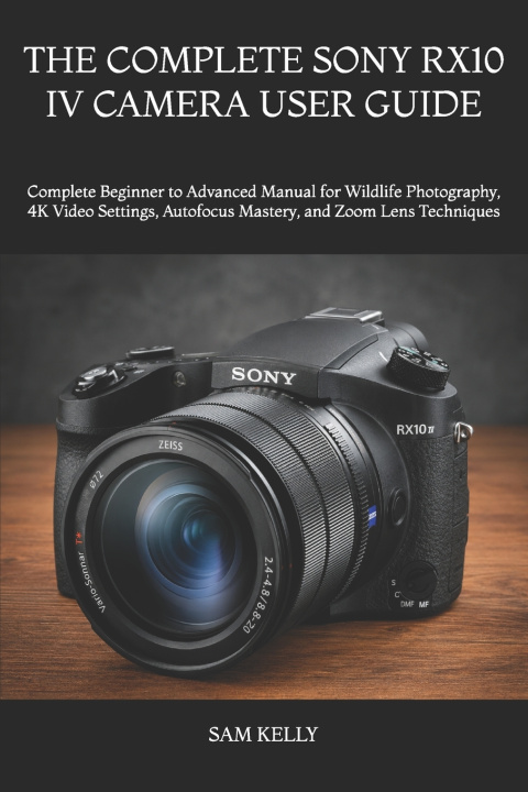 Könyv THE COMPLETE SONY RX10 IV CAMERA USER GUIDE SAM KELLY
