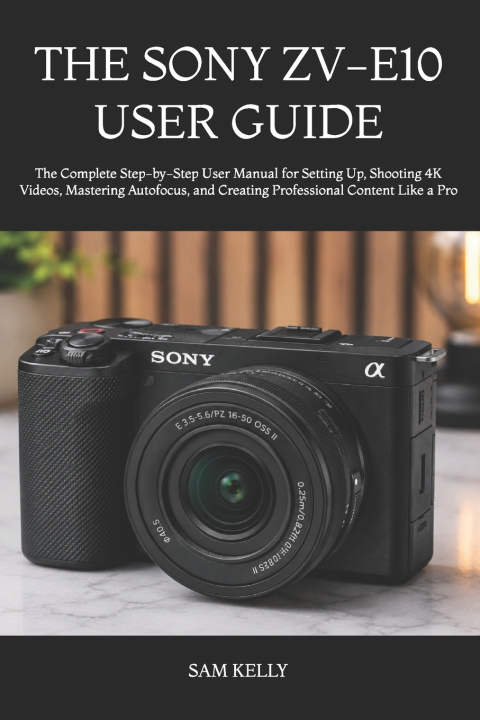 Könyv THE SONY ZV-E10 USER GUIDE SAM KELLY