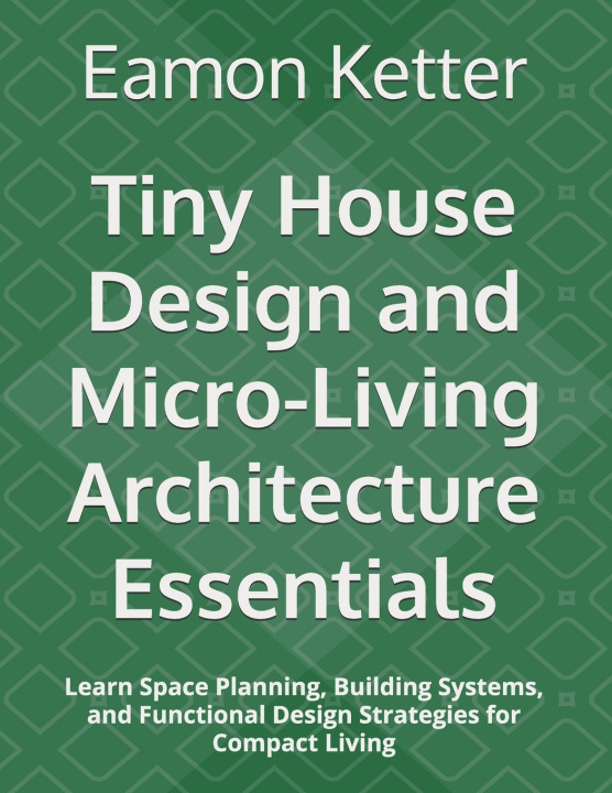 Könyv Tiny House Design and Micro-Living Architecture Essentials Eamon Ketter