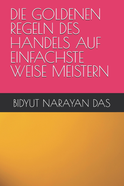 Könyv DIE GOLDENEN REGELN DES HANDELS AUF EINFACHSTE WEISE MEISTERN BIDYUT NARAYAN DAS