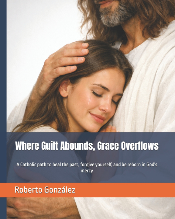 Könyv Where Guilt Abounds, Grace Overflows Roberto González