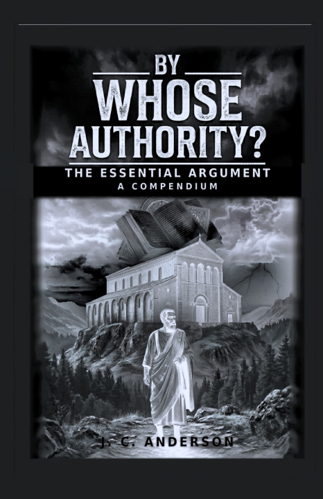 Könyv BY WHOSE AUTHORITY? THE ESSENTIAL ARGUMENT J. C. ANDERSON