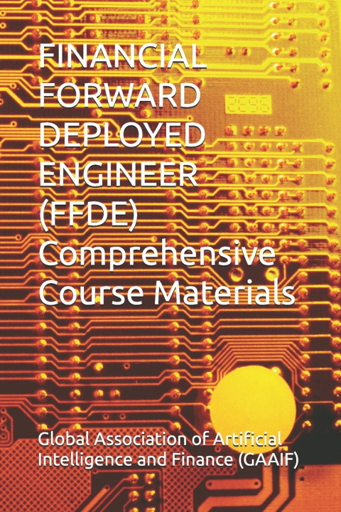 Könyv FINANCIAL FORWARD DEPLOYED ENGINEER (FFDE) Comprehensive Course Materials Global Association of Artificia (GAAIF)