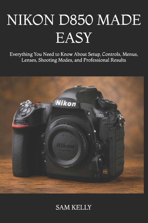 Könyv NIKON D850 MADE EASY SAM KELLY