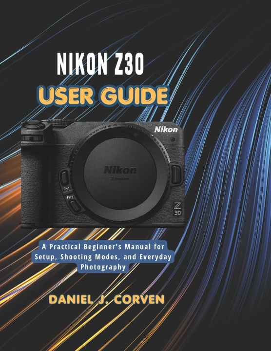 Könyv Nikon Z30 User Guide Daniel J. Corven