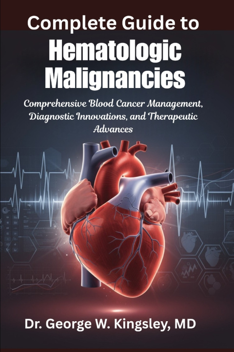 Könyv Complete Guide to Hematologic Malignancies MD Dr. George W. Kingsley