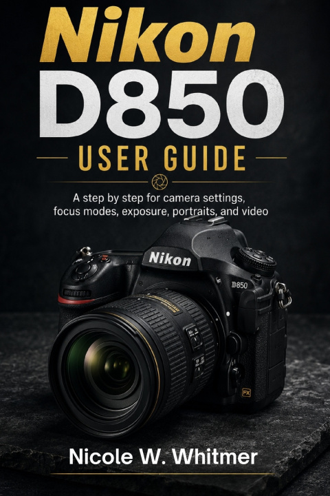 Könyv Nikon D850 User Guide Nicole W. Whitmer