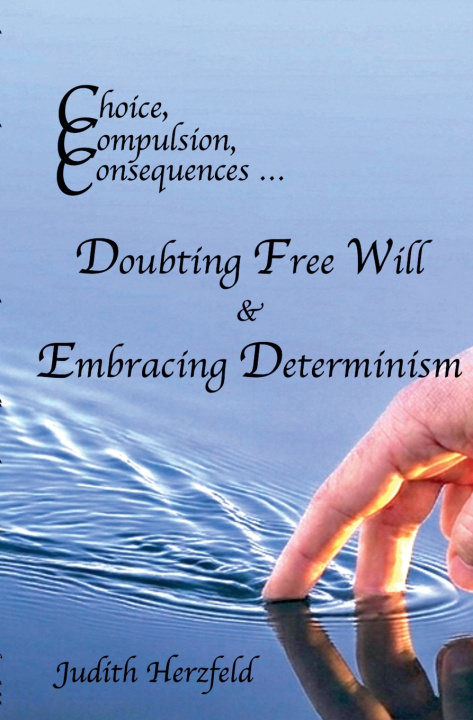 Carte Choice, Compulsion, Consequences ... Doubting Free Will & Embracing Determinism Judith Herzfeld