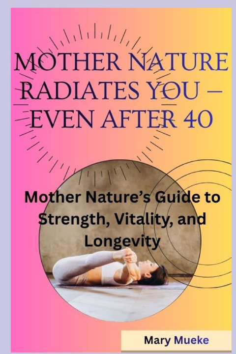 Libro Mother Nature Radiates You - Even After 40 Mary Mueke