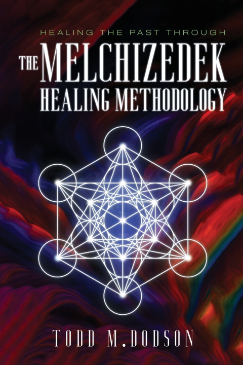 Könyv Healing the Past through the Melchizedek Healing Methodology Todd M Dobson
