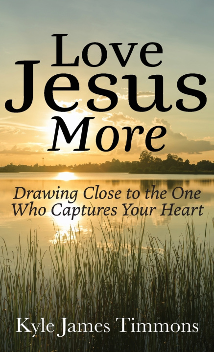 Книга Love Jesus More Kyle James Timmons