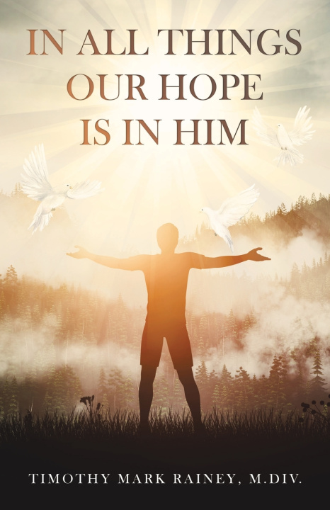 Book In All Things Our Hope is in Him Timothy Mark Rainey M.Div.