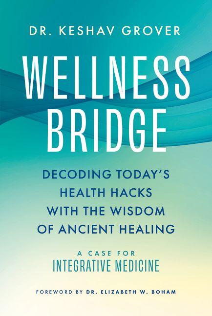 Kniha Wellness Bridge: Decoding Today's Health Hacks with the Wisdom of Ancient Healing: A Case for Integrative Medicine 
