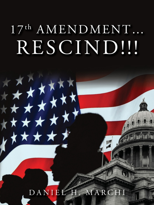 Книга 17TH Amendment...Rescind!!! Daniel H. Marchi