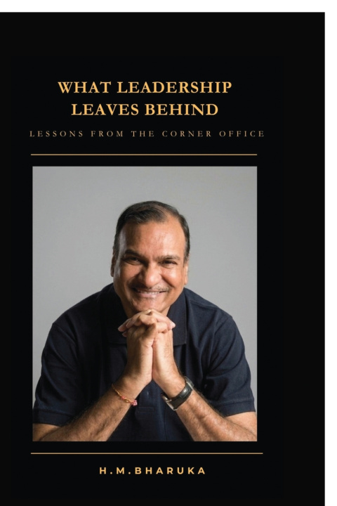Carte What Leadership Leaves Behind H.M. Bharuka
