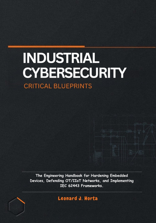 Carte INDUSTRIAL CYBERSECURITY CRITICAL BLUEPRINTS LEONARD J. HORTA