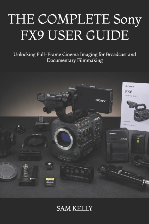 Kniha THE COMPLETE Sony FX9 USER GUIDE SAM KELLY