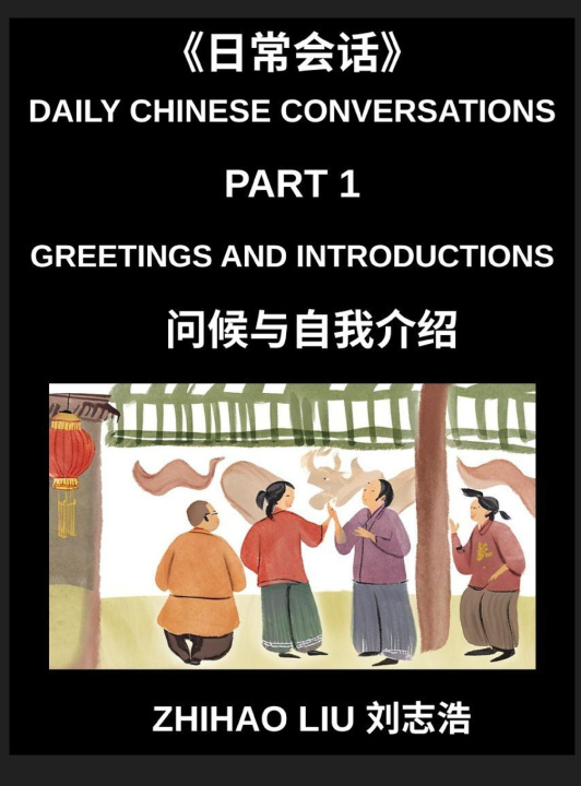 Knjiga Daily Chinese Conversations (Part 1)- Everyday Conversations, Master Practical Mandarin Chinese for Greetings, Introductions, and Basic Daily Communic Zhihao Liu