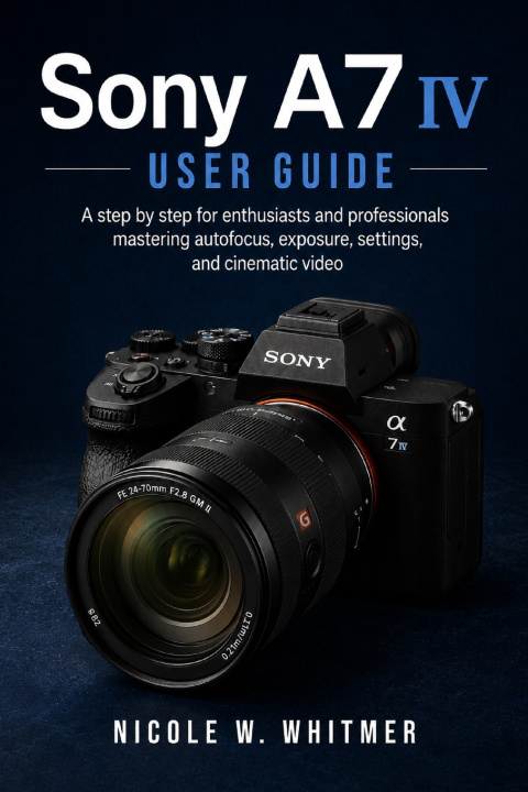 Kniha Sony A7 IV User Guide Nicole W. Whitmer