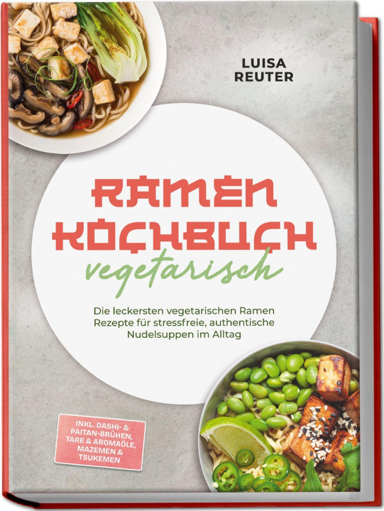 Könyv Ramen Kochbuch vegetarisch: Die leckersten vegetarischen Ramen Rezepte für stressfreie, authentische Nudelsuppen im Alltag - inkl. Dashi- & Paitan-Brü 