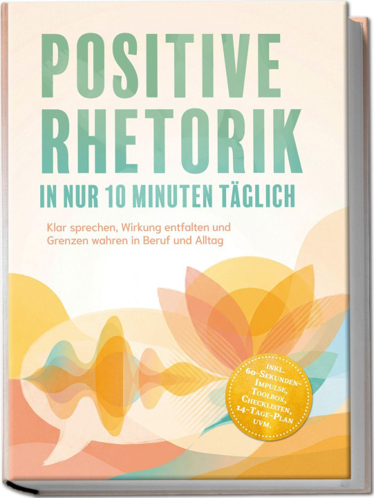 Buch Positive Rhetorik in nur 10 Minuten täglich: Klar sprechen, Wirkung entfalten und Grenzen wahren in Beruf und Alltag - inkl. 60¿Sekunden¿Impulse, Tool 