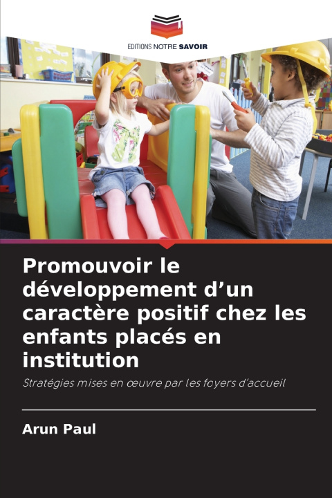 Könyv Promouvoir le développement d'un caractère positif chez les enfants placés en institution Arun Paul