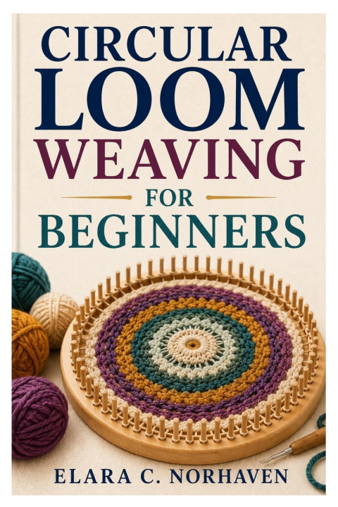 Libro CIRCULAR LOOM WEAVING FOR BEGINNERS Elara C. Norhaven